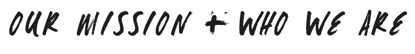 Our Mission + Who we are